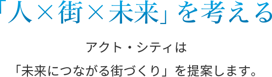 「人×街×未来」を考える　アクトシティは「未来につながる街づくり」を提案します。